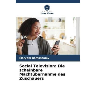 Social Television: Die scheinbare Machtübernahme des Zuschauers, Taschenbuch von Maryam Ramassamy, Verlag Unser Wissen, 978-620-6-00531-5