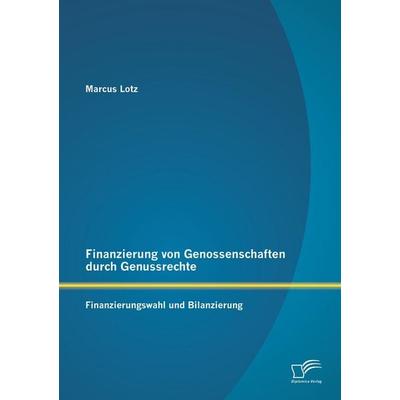 Finanzierung von Genossenschaften durch Genussrechte: Finanzierungswahl und Bilanzierung, Taschenbuch von Marcus Lotz, Diplomica Verlag GmbH,