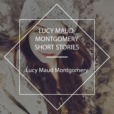 Lucy Maud Montgomery Short Stories - Lucy Maud Montgomery, Audio, 4067248071663