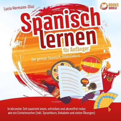 Spanisch lernen für Anfänger - Der geniale Spanisch-Intensivkurs: In kürzester Zeit spanisch lesen, schreiben und akzentfrei reden wie ein
