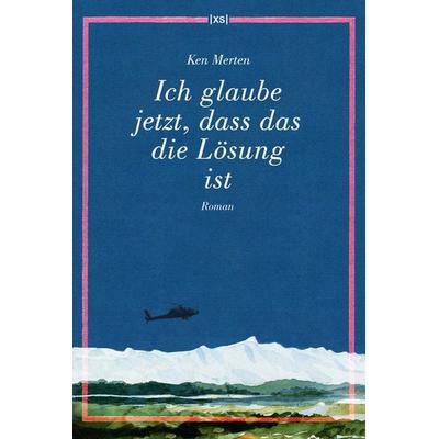 Ich glaube jetzt, dass das die Lösung ist, Taschenbuch von Ken Merten, XS-Verlag, 978-3-944503-21-9