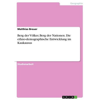 Berg der Völker, Berg der Nationen. Die ethno-demographische Entwicklung im Kaukausus, Taschenbuch von Matthias Breuer, GRIN, 978-3-656-43669-0