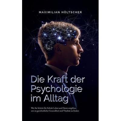 Die Kraft der Psychologie im Alltag, Taschenbuch von Maximilian Höltscher, BoD – Books on Demand, 978-3-7504-0079-5