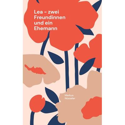 Lea - zwei Freundinnen und ein Ehemann, Taschenbuch von Markus Nüsseler, BoD – Books on Demand, 978-3-7562-1202-6