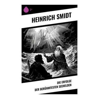 Die Erfolge der berühmtesten Seehelden, Taschenbuch von Heinrich Smidt, Sharp Ink, 978-80-283-5124-3