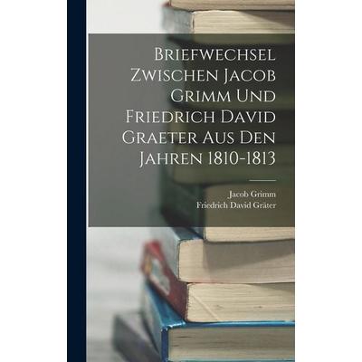 Briefwechsel Zwischen Jacob Grimm Und Friedrich David Graeter Aus Den Jahren 1810-1813, Gebundene Ausgabe von Jacob Grimm,Friedrich David Gräter,