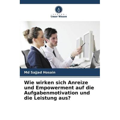Wie wirken sich Anreize und Empowerment auf die Aufgabenmotivation und die Leistung aus?, Taschenbuch von Md Sajjad Hosain, Verlag Unser Wissen
