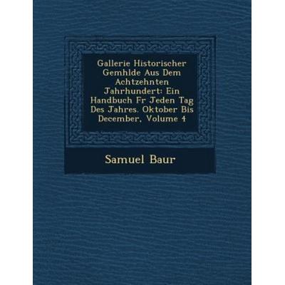 Gallerie Historischer Gemhlde Aus Dem Achtzehnten Jahrhundert: Ein Handbuch Fr Jeden Tag Des Jahres. Oktober Bis December, Volume 4, von Samuel