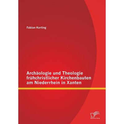 Archäologie und Theologie frühchristlicher Kirchenbauten am Niederrhein in Xanten, Taschenbuch von Fabian Korting, Diplomica Verlag GmbH,