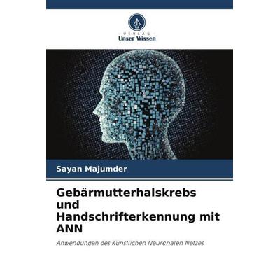 Gebärmutterhalskrebs und Handschrifterkennung mit ANN, Taschenbuch von Sayan Majumder, Verlag Unser Wissen, 978-620-6-44857-0