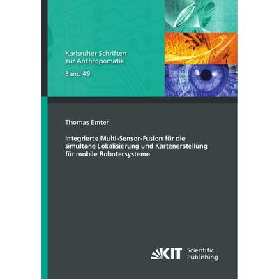 Integrierte Multi-Sensor-Fusion für die simultane Lokalisierung und Kartenerstellung für mobile Robotersysteme, Taschenbuch von Thomas Emter, KIT