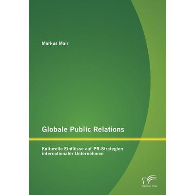 Globale Public Relations: Kulturelle Einflüsse auf PR-Strategien internationaler Unternehmen, Taschenbuch von Markus Mair, Diplomica Verlag GmbH,
