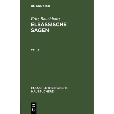 Fritz Bouchholtz: Elsässische Sagen. Teil 1, Gebundene Ausgabe von Fritz Bouchholtz, De Gruyter Mouton, 978-3-11-260851-7