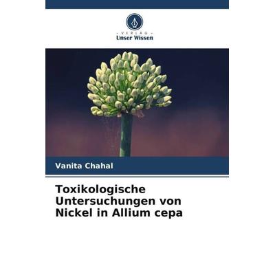 Toxikologische Untersuchungen von Nickel in Allium cepa, Taschenbuch von Vanita Chahal, Verlag Unser Wissen, 978-620-5-70355-7