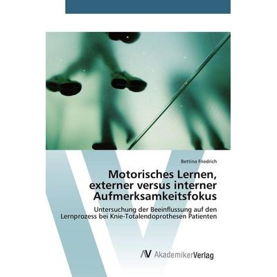Motorisches Lernen, externer versus interner Aufmerksamkeitsfokus, Taschenbuch von Bettina Friedrich, AV Akademikerverlag, 978-3-639-80865-0