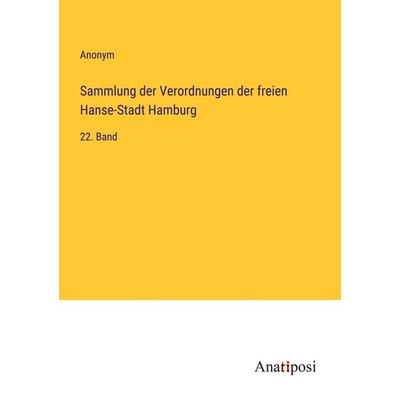 Sammlung der Verordnungen der freien Hanse-Stadt Hamburg, Taschenbuch von Anonym, Anatiposi Verlag, 978-3-382-05644-5