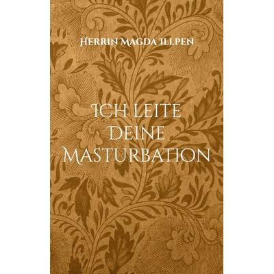 Ich leite Deine Masturbation, Taschenbuch von Herrin Magda Illpen, BoD – Books on Demand, 978-3-7568-9644-8