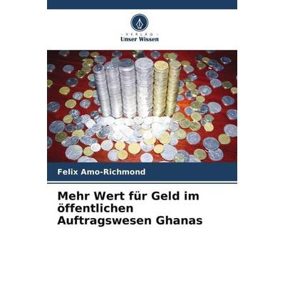 Mehr Wert für Geld im öffentlichen Auftragswesen Ghanas, Taschenbuch von Felix Amo-Richmond, Verlag Unser Wissen, 978-620-4-87751-8