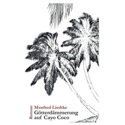 Götterdämmerung auf Cayo Coco, Taschenbuch von Manfred Liedtke, Tredition, 978-3-7482-9425-2