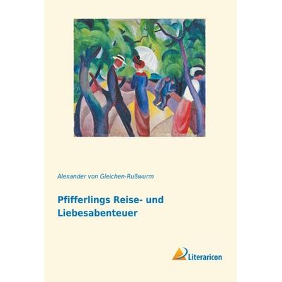 Pfifferlings Reise- und Liebesabenteuer, Taschenbuch von Alexander Gleichen-Russwurm, Literaricon, 978-3-95913-620-4