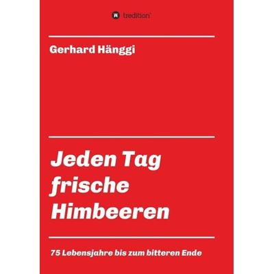 Jeden Tag - frische Himbeeren, Taschenbuch von Gerhard Hänggi, Tredition, 978-3-7482-1451-9