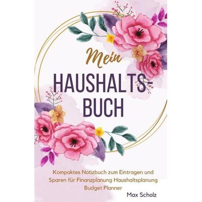 Mein Haushaltsbuch Kompaktes Notizbuch zum Eintragen und Sparen für Finanzplanung Haushaltsplanung Budget Planner, Taschenbuch von Max Scholz, Epubli,