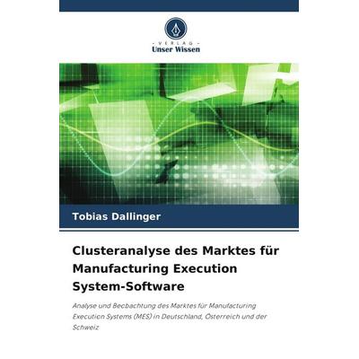 Clusteranalyse des Marktes für Manufacturing Execution System-Software, Taschenbuch von Tobias Dallinger, BoD - Books on Demand, 978-620-9-64015-5