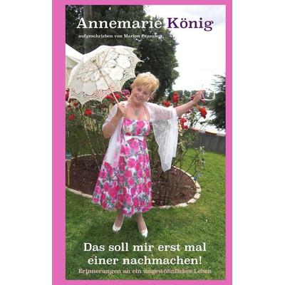 Das soll mir erst mal einer nachmachen!, Gebundene Ausgabe von Annemarie König, BoD – Books on Demand, 978-3-7357-9359-1