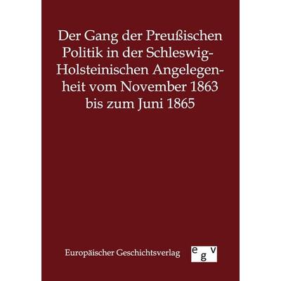 Der Gang der Preußischen Politik in der Schleswig-Holsteinischen Angelegenheit vom November 1863 bis zum Juni 1865, Taschenbuch von , Europäischer