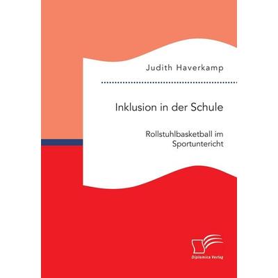 Inklusion in der Schule: Rollstuhlbasketball im Sportunterricht, Taschenbuch von Judith Haverkamp, Diplomica Verlag GmbH, 978-3-95934-725-9