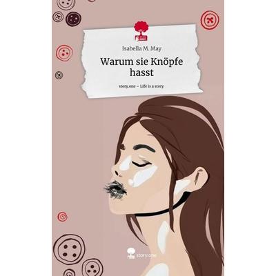 Warum sie Knöpfe hasst. Life is a Story - story.one, Gebundene Ausgabe von Isabella M. May, Story.one publishing, 978-3-7108-7402-4