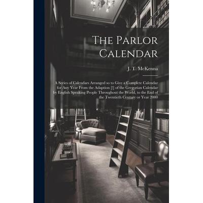 The Parlor Calendar; a Series of Calendars Arranged so to Give a Complete Calendar for Any Year From the Adaption [!] of the Gregorian Calendar by