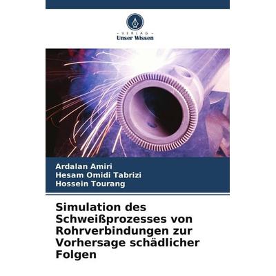 Simulation des Schweißprozesses von Rohrverbindungen zur Vorhersage schädlicher Folgen, Taschenbuch von Ardalan Amiri,Hesam Omidi Tabrizi,Hossein