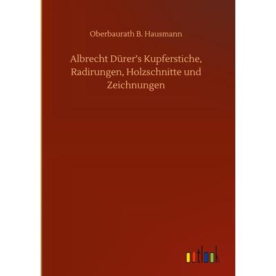Albrecht Dürer's Kupferstiche, Radirungen, Holzschnitte und Zeichnungen, Gebundene Ausgabe von Oberbaurath B. Hausmann, BoD - Books on Demand,
