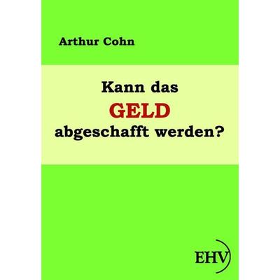 Kann das Geld abgeschafft werden?, Taschenbuch von Arthur Cohn, EHV Academicpress, 978-3-86741-641-2