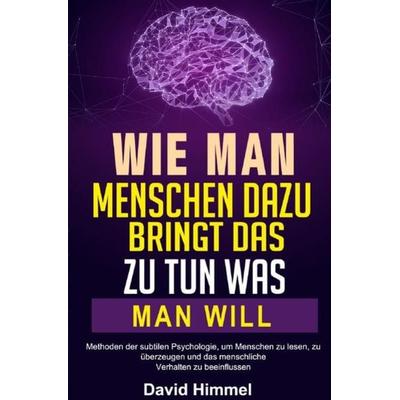 Wie man Menschen dazu bringt, das zu tun, was man will, Taschenbuch von David Himmel, Epubli, 978-3-7541-6328-3