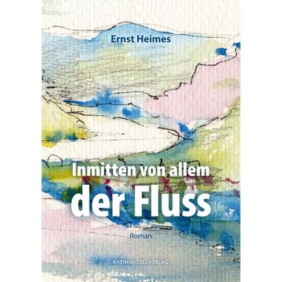 Inmitten von allem der Fluss, Taschenbuch von Ernst Heimes, Rhein-Mosel-Verlag, 978-3-89801-475-5