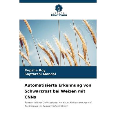 Automatisierte Erkennung von Schwarzrost bei Weizen mit CNNs, Taschenbuch von Rupsha Roy,Saptarshi Mondal, Verlag Unser Wissen, 978-620-8-48721-8