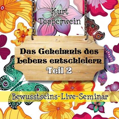 Bewusstseins-Live-Seminar: Das Geheimnis des Lebens entschleiern - Teil 2 - , Audio, 4250618870199