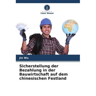 Sicherstellung der Bezahlung in der Bauwirtschaft auf dem chinesischen Festland, Taschenbuch von Jin Wu, Verlag Unser Wissen, 978-620-6-44412-1