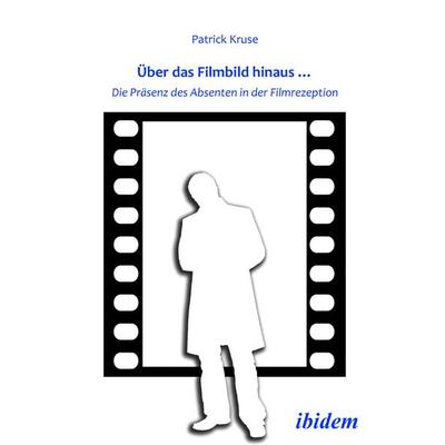 Über das Filmbild hinaus… Die Präsenz des Absenten in der Filmrezeption, Taschenbuch von Patrick Kruse, Ibidem, 978-3-8382-0128-3