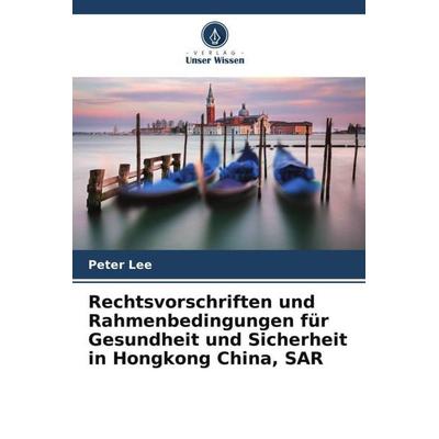 Rechtsvorschriften und Rahmenbedingungen für Gesundheit und Sicherheit in Hongkong China, SAR, Taschenbuch von Peter Lee, Verlag Unser Wissen,