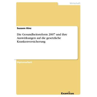 Die Gesundheitsreform 2007 und ihre Auswirkungen auf die gesetzliche Krankenversicherung, Taschenbuch von Susann Hinz, GRIN, 978-3-86943-388-2