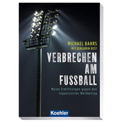 Verbrechen am Fußball, Taschenbuch von Bahrs Michael,Benjamin Best, Koehler in Maximilian Verlag GmbH & Co. KG