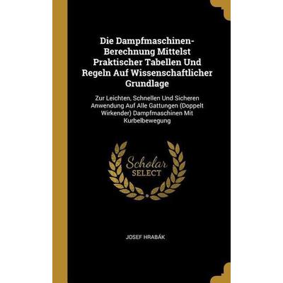 Die Dampfmaschinen-Berechnung Mittelst Praktischer Tabellen Und Regeln Auf Wissenschaftlicher Grundlage, Gebundene Ausgabe von Josef Hrabák, Creative