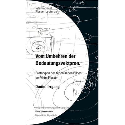 Daniel Irrgang. Vom Umkehren der Bedeutungsvektoren. Prototypen des technischen Bildes bei Vilém Flusser. International Flusser Lectures., Paperback