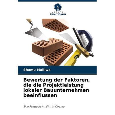 Bewertung der Faktoren, die die Projektleistung lokaler Bauunternehmen beeinflussen, Taschenbuch von Shamu Malilwe, Verlag Unser Wissen,
