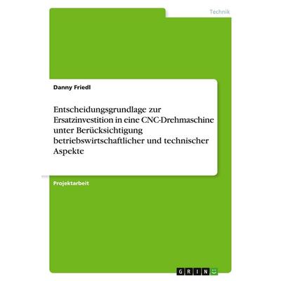 Entscheidungsgrundlage zur Ersatzinvestition in eine CNC-Drehmaschine unter Berücksichtigung betriebswirtschaftlicher und technischer Aspekte,