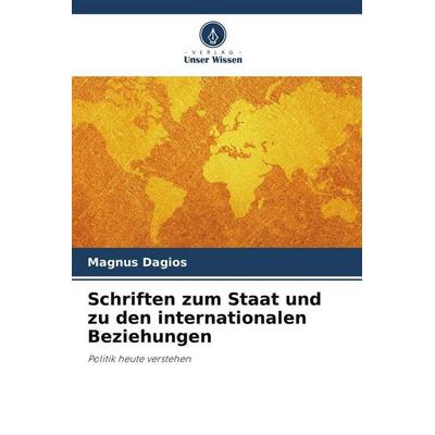 Schriften zum Staat und zu den internationalen Beziehungen, Taschenbuch von Magnus Dagios, Verlag Unser Wissen, 978-620-6-84724-3