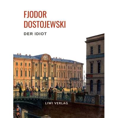 Fjodor Dostojewski: Der Idiot. Vollständige Neuausgabe., Taschenbuch von Fjodor M. Dostojewski, Liwi Literatur- Und Wissenschaftsverlag,
